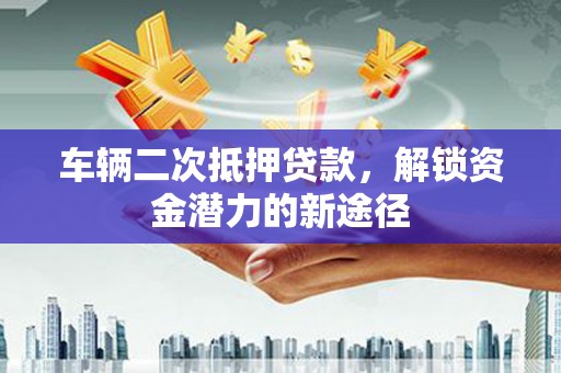 依兰车辆二次抵押贷款，解锁资金潜力的新途径