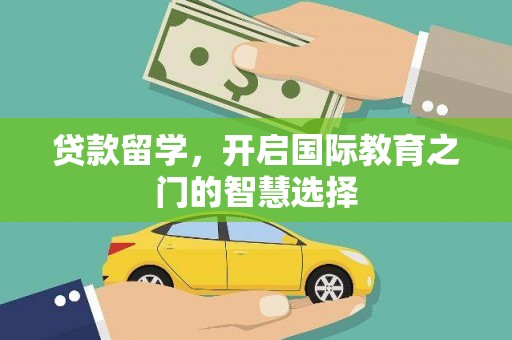 依兰贷款留学，开启国际教育之门的智慧选择