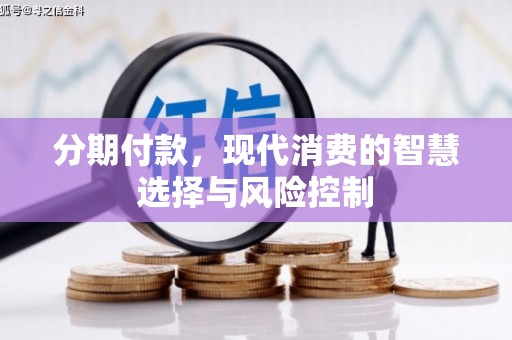 依兰分期付款，现代消费的智慧选择与风险控制