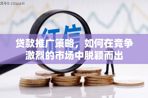 依兰贷款推广策略，如何在竞争激烈的市场中脱颖而出
