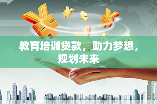 依兰教育培训贷款，助力梦想，规划未来