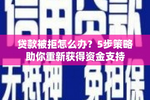 依兰贷款被拒怎么办？5步策略助你重新获得资金支持