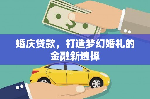 依兰婚庆贷款，打造梦幻婚礼的金融新选择