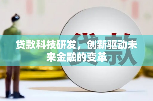 依兰贷款科技研发，创新驱动未来金融的变革