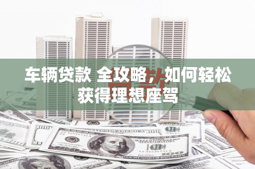 依兰车辆贷款 全攻略，如何轻松获得理想座驾