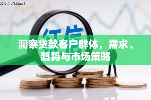 依兰洞察贷款客户群体，需求、趋势与市场策略