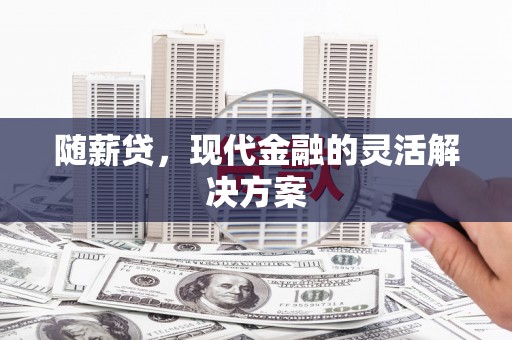依兰随薪贷，现代金融的灵活解决方案
