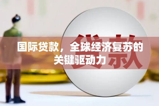 依兰国际贷款，全球经济复苏的关键驱动力