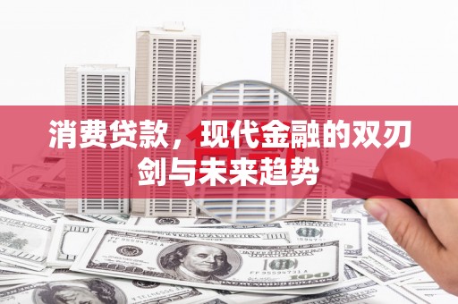 依兰消费贷款，现代金融的双刃剑与未来趋势