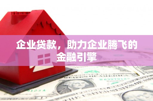 依兰企业贷款，助力企业腾飞的金融引擎
