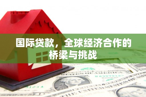 依兰国际贷款，全球经济合作的桥梁与挑战