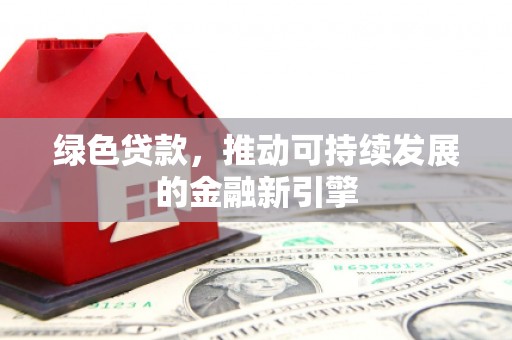 依兰绿色贷款，推动可持续发展的金融新引擎