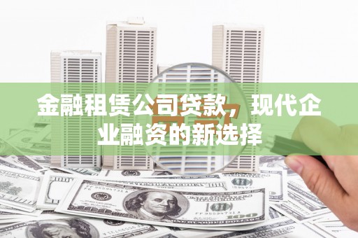 依兰金融租赁公司贷款，现代企业融资的新选择