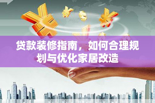 依兰贷款装修指南，如何合理规划与优化家居改造