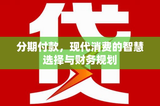 依兰分期付款，现代消费的智慧选择与财务规划