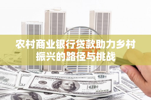 依兰农村商业银行贷款助力乡村振兴的路径与挑战