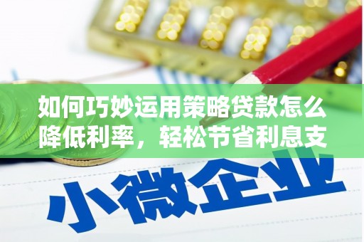 依兰如何巧妙运用策略贷款怎么降低利率，轻松节省利息支出