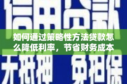 依兰如何通过策略性方法贷款怎么降低利率，节省财务成本