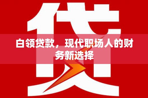 依兰白领贷款，现代职场人的财务新选择