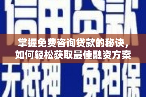 依兰掌握免费咨询贷款的秘诀，如何轻松获取最佳融资方案