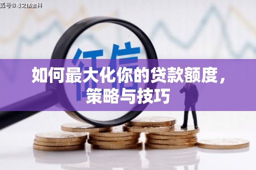 依兰如何最大化你的贷款额度，策略与技巧