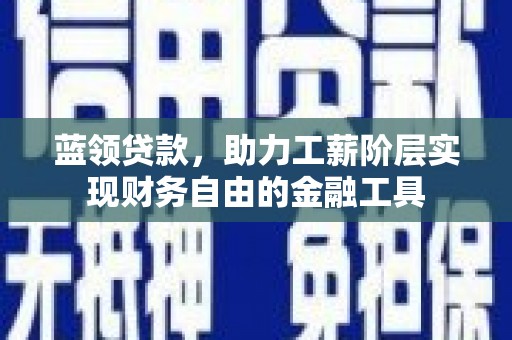 依兰蓝领贷款，助力工薪阶层实现财务自由的金融工具