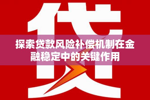 依兰探索贷款风险补偿机制在金融稳定中的关键作用