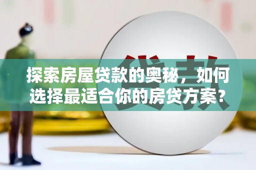 依兰探索房屋贷款的奥秘，如何选择最适合你的房贷方案？