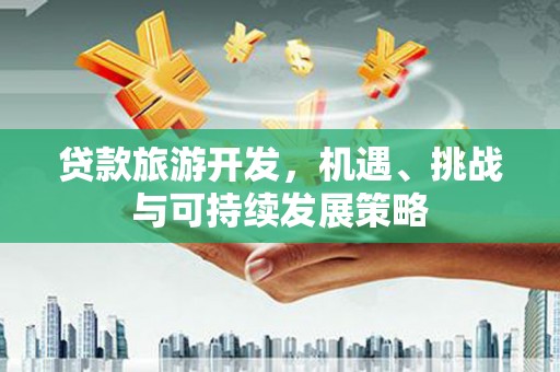 依兰贷款旅游开发，机遇、挑战与可持续发展策略
