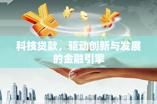 依兰科技贷款，驱动创新与发展的金融引擎