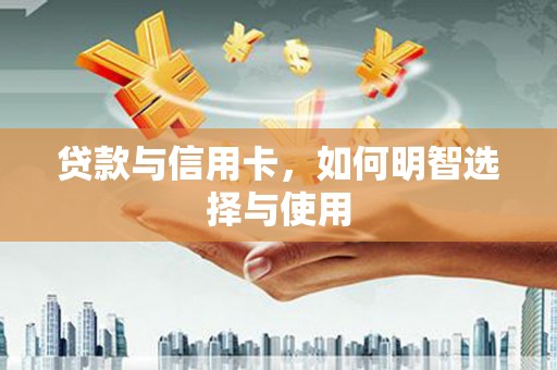 依兰贷款与信用卡，如何明智选择与使用