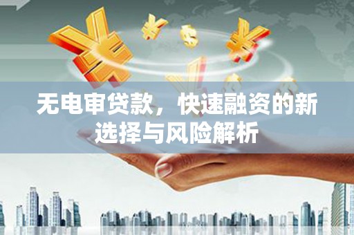 依兰无电审贷款，快速融资的新选择与风险解析