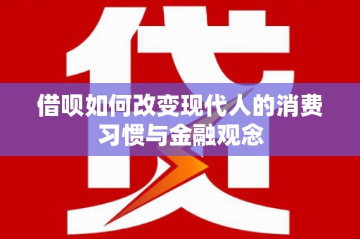 依兰借呗如何改变现代人的消费习惯与金融观念