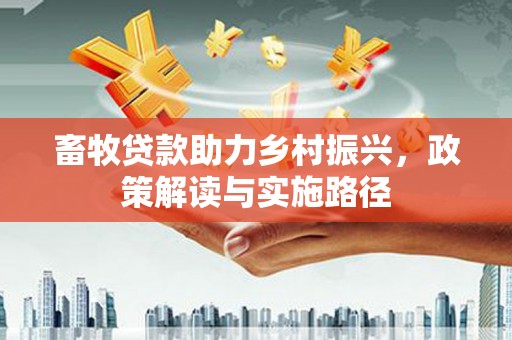 依兰畜牧贷款助力乡村振兴，政策解读与实施路径