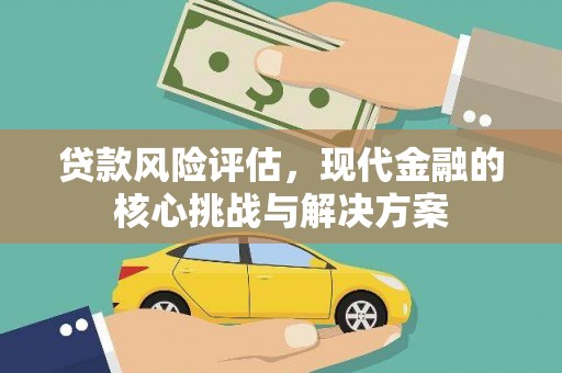 依兰贷款风险评估，现代金融的核心挑战与解决方案