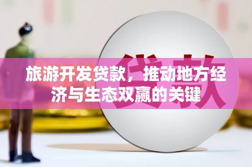 依兰旅游开发贷款，推动地方经济与生态双赢的关键