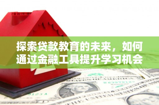 依兰探索贷款教育的未来，如何通过金融工具提升学习机会