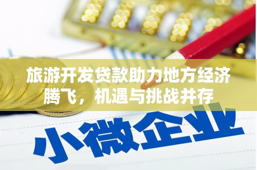 依兰旅游开发贷款助力地方经济腾飞，机遇与挑战并存
