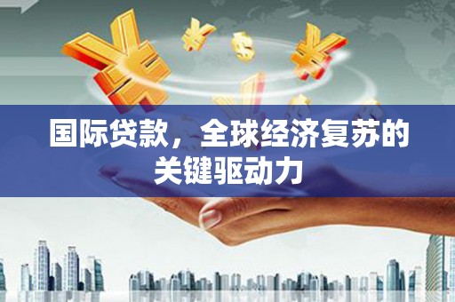 依兰国际贷款，全球经济复苏的关键驱动力