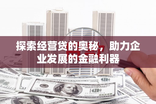 依兰探索经营贷的奥秘，助力企业发展的金融利器
