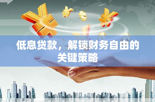 依兰低息贷款，解锁财务自由的关键策略