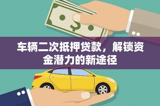 依兰车辆二次抵押贷款，解锁资金潜力的新途径