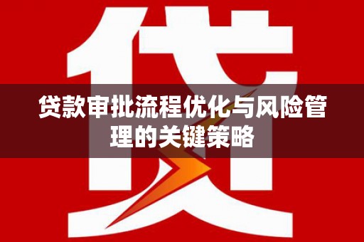依兰贷款审批流程优化与风险管理的关键策略