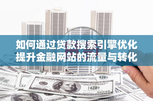依兰如何通过贷款搜索引擎优化提升金融网站的流量与转化率
