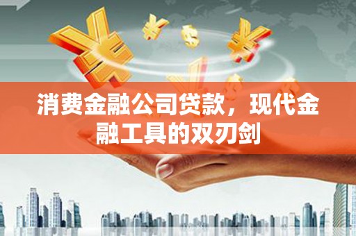 依兰消费金融公司贷款，现代金融工具的双刃剑