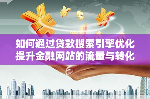 依兰如何通过贷款搜索引擎优化提升金融网站的流量与转化率