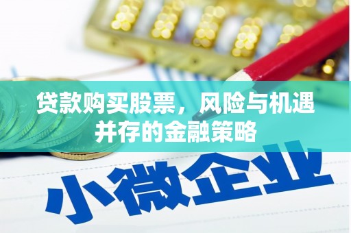 依兰贷款购买股票，风险与机遇并存的金融策略