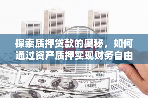 依兰探索质押贷款的奥秘，如何通过资产质押实现财务自由