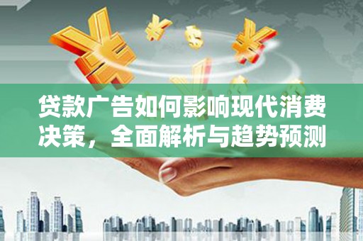 依兰贷款广告如何影响现代消费决策，全面解析与趋势预测