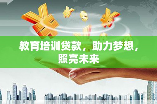 依兰教育培训贷款，助力梦想，照亮未来